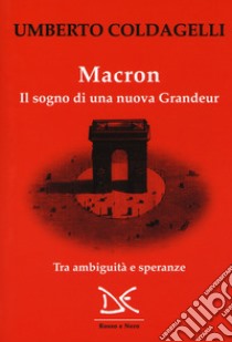 Macron. Il sogno di una nuova grandeur. Tra ambiguità e speranze libro di Coldagelli Umberto