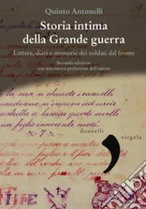 Storia intima della Grande guerra. Lettere, diari e memorie dei soldati dal fronte libro di Antonelli Quinto