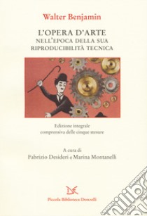 L'opera d'arte nell'epoca della sua riproducibilità tecnica. Ediz. integrale libro di Benjamin Walter; Desideri F. (cur.); Montanelli M. (cur.)