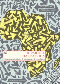 Ripartire dall'Africa. Esperienze e iniziative di migrazione e di co-sviluppo libro di Mezzetti P. (cur.); Ceschi S. (cur.)