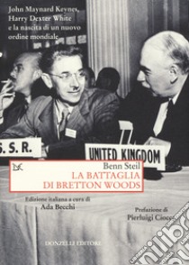 La battaglia di Bretton Woods. John Maynard Keynes, Harry Dexter White e la nascita di un nuovo ordine mondiale libro di Steil Benn; Becchi A. (cur.)