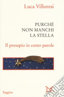 Purché non manchi la stella. Il presepio in cento parole. Ediz. illustrata libro di Villoresi Luca