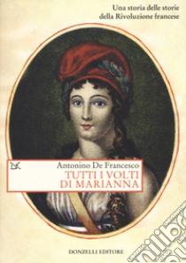 Tutti i volti di Marianna. Una storia delle storie della Rivoluzione francese libro di De Francesco Antonino