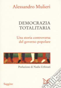 Democrazia totalitaria. Una storia controversa del governo popolare libro di Mulieri Alessandro