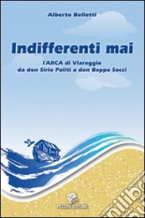 Indifferenti mai. L'Arca di Viareggio di don Sirio Politi a don Beppe Socci libro di Belletti Alberto