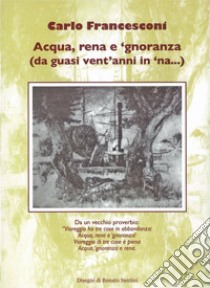Acqua, rena e 'gnoranza (da guasi vent'anni in 'na...) libro di Francesconi Carlo; Franceschi F. (cur.); Braida G. (cur.); Anichini F. (cur.)