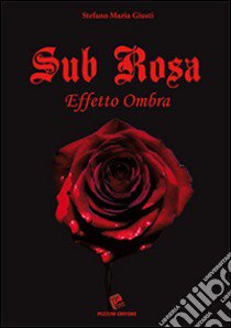 Sub rosa. Effetto ombra libro di Giusti Stefano M.