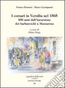 I corsari in Versilia nel 1565. 450 anni dall'incurisione dei barbareschi a Massarosa libro di Benassi Franco; Gemignani Marco; Flego F. (cur.)