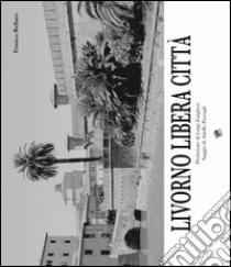 Livorno libera città. Ediz. illustrata libro di Bellato Franco