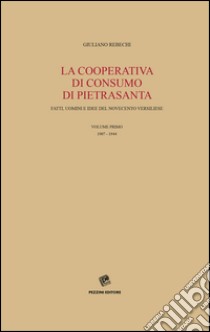 La Cooperativa di consumo di Pietrasanta. Fatti, uomini e idee del Novecento versiliese. Vol. 1: 1907-1944 libro di Rebechi Giuliano