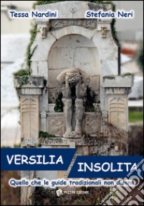 Versilia insolita. Quello che le guide tradizionali non dicono libro di Nardini Tessa; Neri Stefania