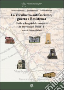 La Versilia tra antifascismo, guerra e Resistenza. Guida ai luoghi della memoria in provincia di Lucca. Vol. 1 libro di Bertozzi Federico; Pieri Jonathan; Ventura Andrea; Fulvetti G. (cur.)