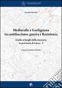 Mediavalle e Garfagnana tra antifascismo, guerra e Resistenza. Guida ai luoghi della memoria in provincia di Lucca. Vol. 2 libro di Bechelli Feliciano; Fulvetti G. (cur.)