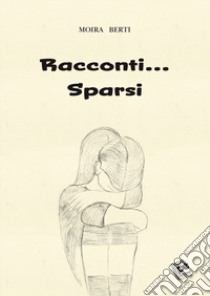 Racconti... Sparsi libro di Berti Moira