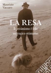 La resa. Il pessimismo è solo un tragico ottimismo libro di Vaccaro Maurizio