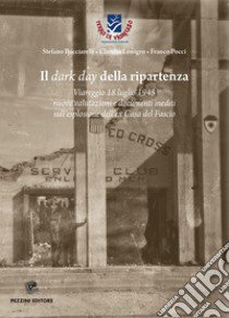 Il dark day della ripartenza. Viareggio 18 luglio 1945. Nuove valutazioni e documenti inediti sull'esplosione dell'ex Casa del Fascio libro di Bucciarelli Stefano; Lonigro Claudio; Pocci Franco