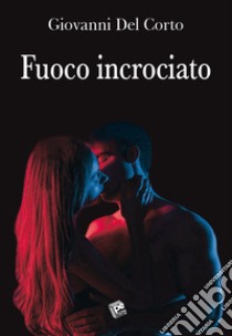 Fuoco incrociato libro di Del Corto Giovanni