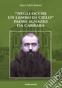 «Negli occhi un lembo di cielo». Padre Ignazio da Carrara libro di Barberi Maria Adele