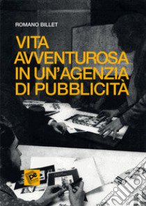 Vita avventurosa in un'agenzia di pubblicità libro di Billet Romano