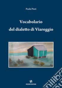 Vocabolario del dialetto di Viareggio. Viareggino-italiano italiano-viareggino libro di Pieri Paola