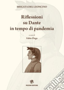 Riflessioni su Dante in tempo di pandemia libro di Flego F. (cur.); Brigata Del Leoncino (cur.)