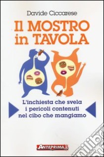 Il mostro in tavola. L'inchiesta che svela i pericoli contenuti nel cibo che mangiamo libro di Ciccarese Davide