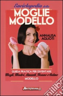 Enciclopedia della moglie modello. Guida pratica per diventare mogli, madri, amanti, nonne e salme modello libro di Aglioti Annalisa