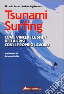 Tsunami surfing. Come vincere le sfide della crisi con il proprio lavoro libro di Ferrari Riccardo; Migliavacca Andrea