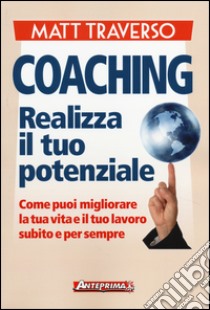 Coaching. Realizza il tuo potenziale. Come puoi migliorare la tua vita e il tuo lavoro subito e per sempre libro di Traverso Matt