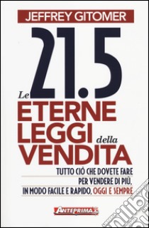 Le 21.5 eterne leggi della vendita. Tutto ciò che dovete fare per vendere di più. In modo facile e rapido, oggi e per sempre libro di Gitomer Jeffrey