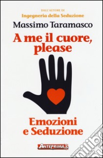 A me il cuore; please. Emozioni e seduzione libro di Taramasco Massimo