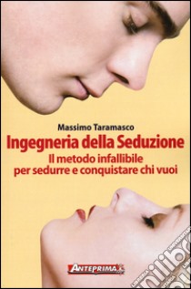 Ingegneria della seduzione. Il metodo infallibile per sedurre e conquistare chi vuoi libro di Taramasco Massimo