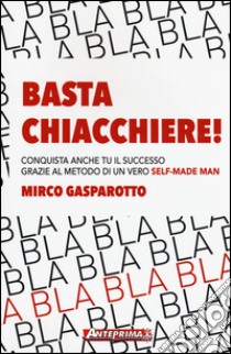 Basta chiacchiere! Conquista anche tu il successo grazie al metodo di un vero self-made man libro di Gasparotto Mirco