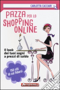 Pazza per lo shopping online. Il look dei tuoi sogni a prezzi di saldo libro di Cacciari Carlotta