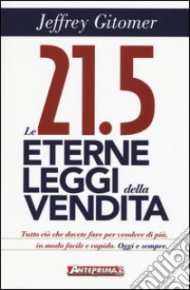 Le 21.5 eterne leggi della vendita. Tutto ciò che dovete fare per vendere di più. In modo facile e rapido, oggi e per sempre libro di Gitomer Jeffrey