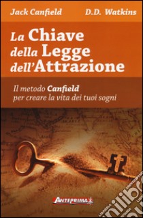 La chiave della legge dell'attrazione. Il metodo Canfield per creare la vita dei tuoi sogni libro di Canfield Jack; Watkins D. D.