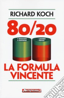 80/20. La formula vincente. Meno lavoro, meno fatica, più risultati, più successo libro di Koch Richard