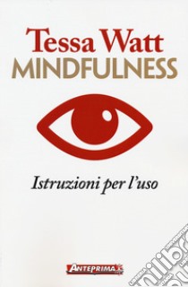 Mindfulness. Istruzioni per l'uso libro di Watt Tessa