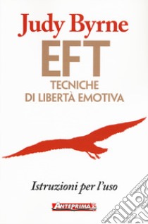 EFT. Tecniche di libertà emotiva. Istruzioni per l'uso libro di Byrne Judy