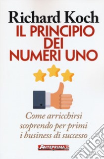 Il principio dei numeri uno. Come arricchirsi scoprendo per primi business di successo libro di Koch Richard