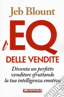 L'EQ delle vendite. Diventa un perfetto venditore sfruttando la tua intelligenza emotiva libro di Blount Jeb