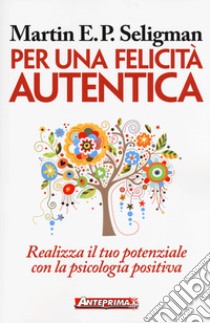 Per una felicità autentica. Realizza il tuo potenziale con la psicologia positiva libro di Seligman Martin E. P.