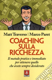 Coaching sulla ricchezza. Il metodo pratico e immediato per ottenere quello che avete sempre desiderato libro di Traverso Matt