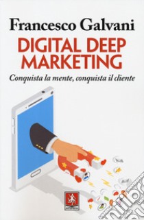 Digital deep marketing. Conquista la mente, conquista il cliente libro di Galvani Francesco