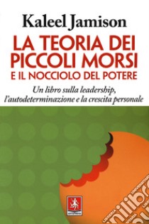 La teoria dei piccoli morsi e il nocciolo del potere. Un libro sulla leadership, l'autodeterminazione e la crescita personale libro di Jamison Kaleel