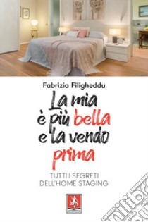 La mia è più bella e la vendo prima. Tutti i segreti dell'home staging libro di Filigheddu Fabrizio