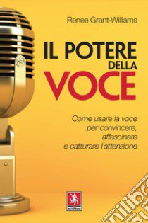 Il potere della voce. Come usare la voce per convincere, affascinare e catturare l'attenzione libro di Grant Williams Renée