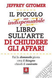 Il piccolo ma indispensabile libro sull'arte di chiudere gli affari libro di Gitomer Jeffrey