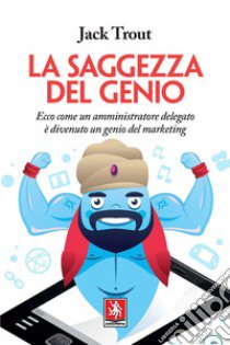 La saggezza del genio. Ecco come un amministratore delegato è divenuto un genio del marketing libro di Trout Jack