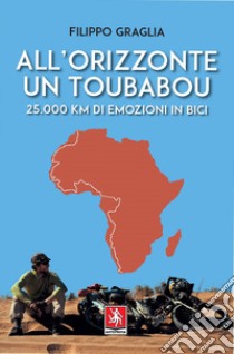 All'orizzonte un Toubabou. 25.000 km di emozioni in bici libro di Graglia Filippo